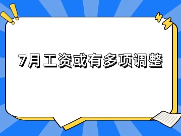 7月工资或有多项调整！