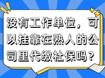 没有工作单位，可以挂靠在熟人的公司里代缴社保吗？