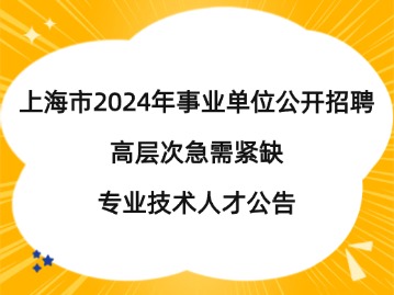 上海市2024年事业单位公开招聘高层次急需紧缺专业技术人才公告