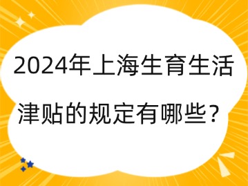 2024年上海生育生活津贴的规定有哪些？