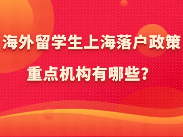 海外留学生上海落户政策：重点机构有哪些？