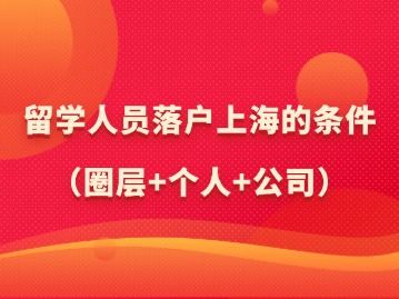 2024年留学人员落户上海的条件（圈层+个人+公司）