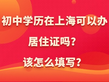 初中学历在上海可以办居住证吗？该怎么填写？