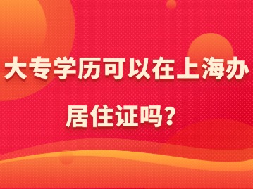 大专学历可以在上海办居住证吗？