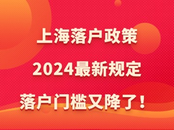 上海落户政策2024最新规定：落户门槛又降了！