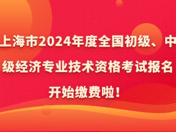 上海市2024年度全国初级、中级经济专业技术资格考试报名开始缴费啦！