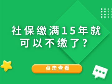 社保缴满15年就可以不缴了？人社局给与答复！