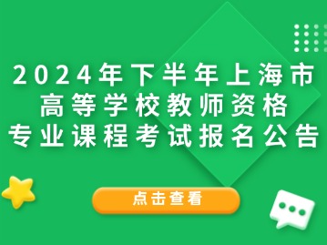 2024年下半年上海市高等学校教师资格专业课程考试报名公告