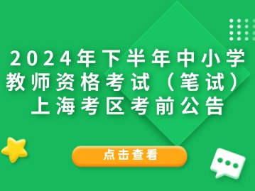 2024年下半年中小学教师资格考试（笔试）上海考区考前公告