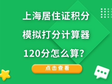 上海居住证积分模拟打分计算器：120分怎么算？