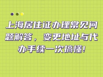 上海居住证办理常见问题解答，变更地址与代办手续一次搞懂！