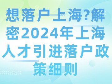 想落户上海？解密2024年上海人才引进落户政策细则