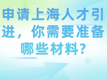 申请上海人才引进，你需要准备哪些材料？