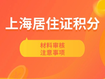 上海居住证积分材料审核注意事项