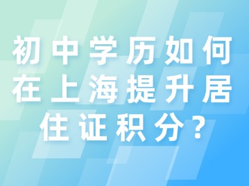 初中学历如何在上海提升居住证积分?