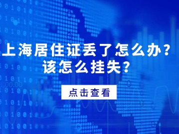 上海居住证丢了怎么办？该怎么挂失？